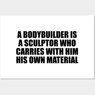 A bodybuilder is a sculptor who carries with him his own material Posters and Art